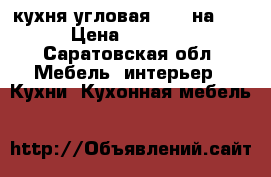 кухня угловая 1,10 на2,60 › Цена ­ 10 000 - Саратовская обл. Мебель, интерьер » Кухни. Кухонная мебель   